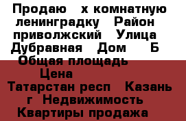 Продаю 3-х комнатную ленинградку › Район ­ приволжский › Улица ­ Дубравная › Дом ­ 25Б › Общая площадь ­ 69 › Цена ­ 3 800 000 - Татарстан респ., Казань г. Недвижимость » Квартиры продажа   